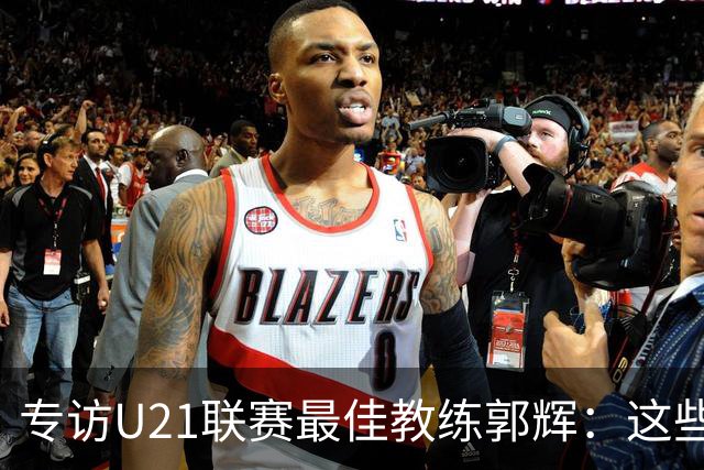 专访U21联赛最佳教练郭辉：这些球员是大连足球的希望