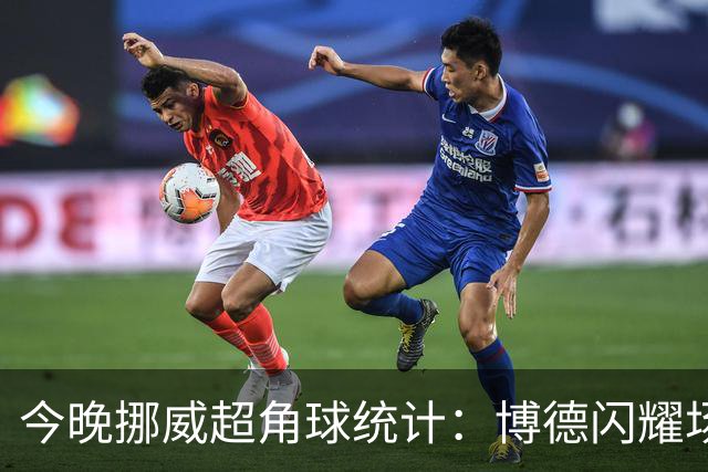 今晚挪威超角球统计：博德闪耀场均7.3，维京场均5.8