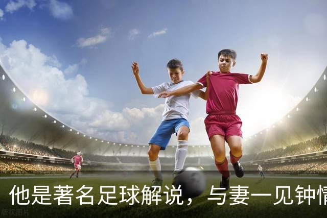 他是著名足球解说，与妻一见钟情却分居多年，今77岁仍解说世界杯