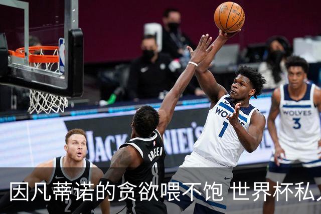 因凡蒂诺的贪欲喂不饱 世界杯私人化致票仓出现裂痕