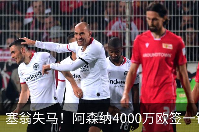 塞翁失马！阿森纳4000万欧签一锋线新援，制造进球比姆巴佩还多