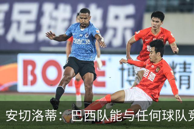 安切洛蒂：巴西队能与任何球队竞争 目标小组第一出线