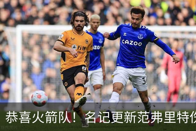 恭喜火箭队！名记更新范弗里特伤情，已满血归队？新赛季剑指首发