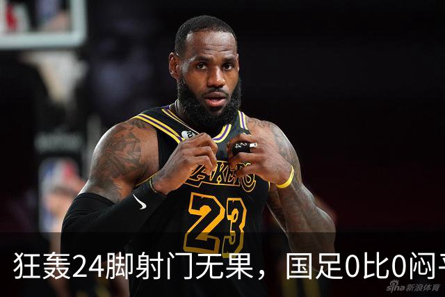 狂轰24脚射门无果，国足0比0闷平泰国队，武磊国家队百场纪念之夜错失良机