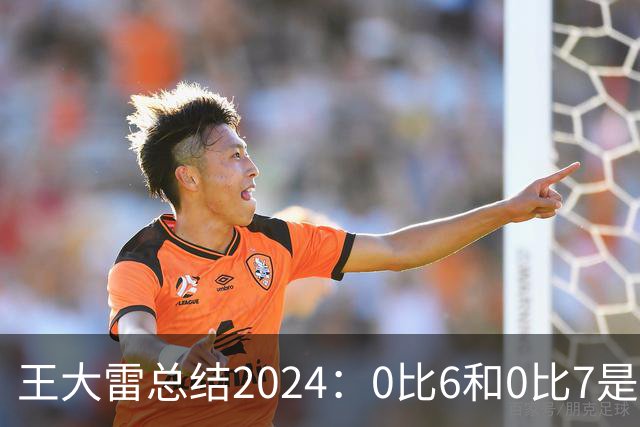 王大雷总结2024：0比6和0比7是我不断提升的动力