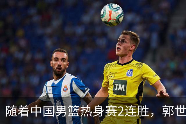 随着中国男篮热身赛2连胜，郭世强和教练组，有可能做出3大改变