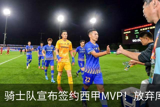 骑士队宣布签约西甲MVP！放弃库明加，仅愿提供底薪！