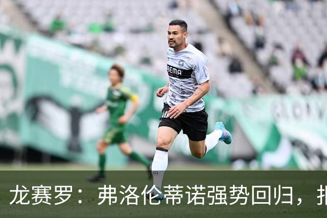龙赛罗：弗洛伦蒂诺强势回归，报价小蜘蛛、截胡B席破坏巴萨计划