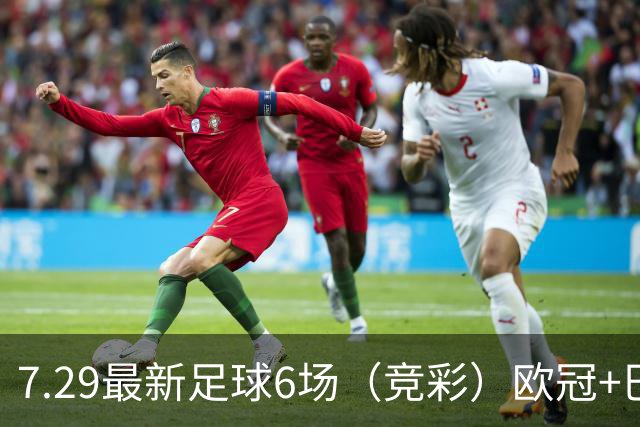 7.29最新足球6场（竞彩）欧冠+巴西甲分析+比分！