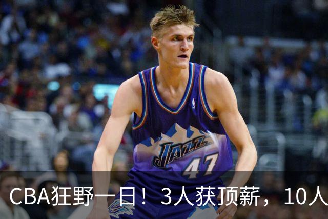 CBA狂野一日！3人获顶薪，10人正式签约，胡明轩徐杰传交易流言